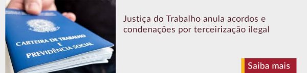 Justiça do Trabalho anula acordos e condenações por terceirização ilegal